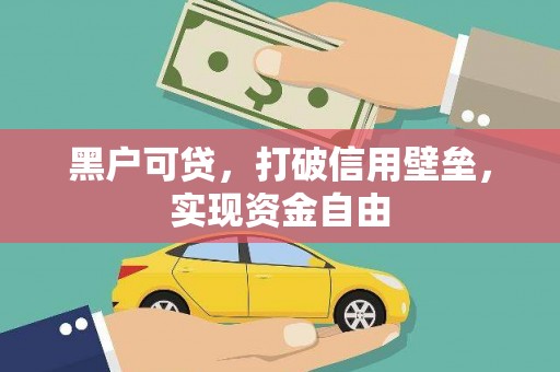 麻江黑户可贷，打破信用壁垒，实现资金自由