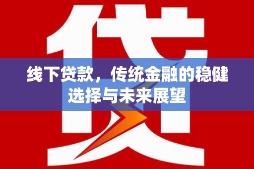 麻江线下贷款，传统金融的稳健选择与未来展望