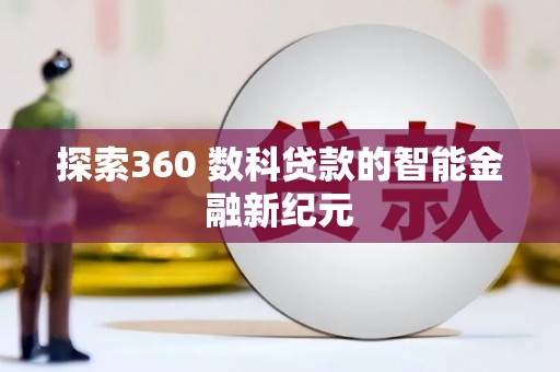 麻江探索360 数科贷款的智能金融新纪元