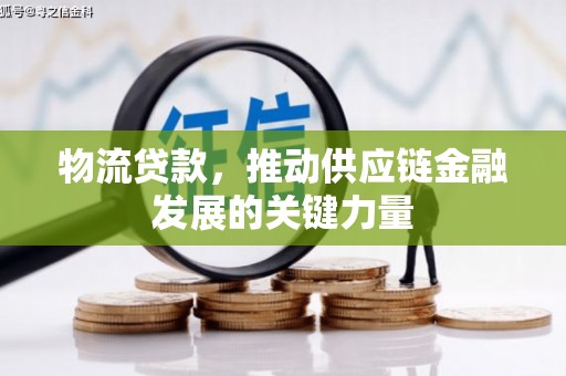 麻江物流贷款，推动供应链金融发展的关键力量