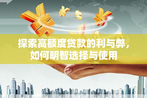 麻江探索高额度贷款的利与弊，如何明智选择与使用