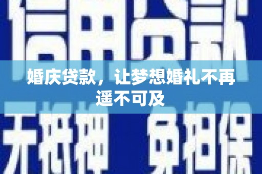 麻江婚庆贷款，让梦想婚礼不再遥不可及