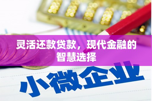 麻江灵活还款贷款，现代金融的智慧选择