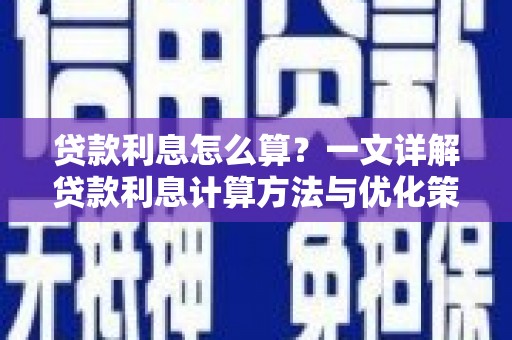 麻江贷款利息怎么算？一文详解贷款利息计算方法与优化策略