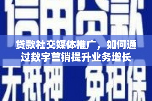 麻江贷款社交媒体推广，如何通过数字营销提升业务增长