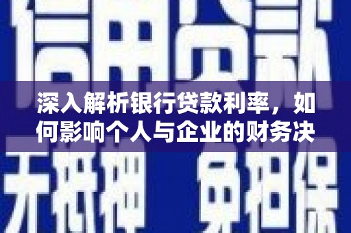 麻江深入解析银行贷款利率，如何影响个人与企业的财务决策