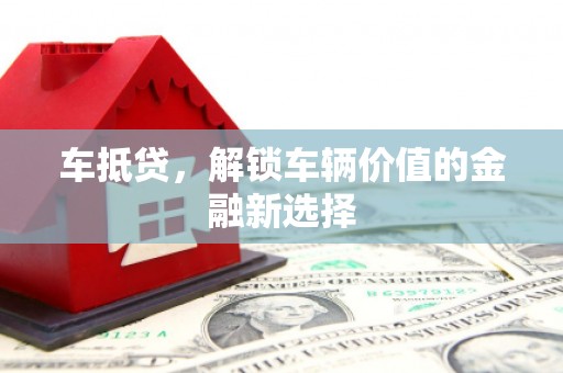 麻江车抵贷，解锁车辆价值的金融新选择