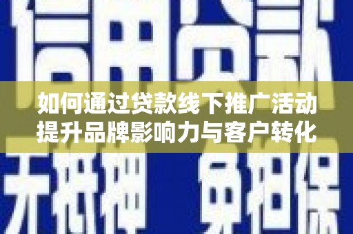 麻江如何通过贷款线下推广活动提升品牌影响力与客户转化率