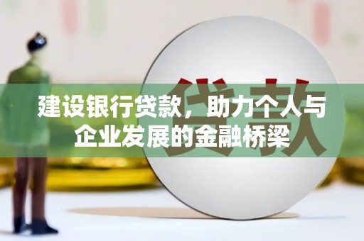 麻江建设银行贷款，助力个人与企业发展的金融桥梁