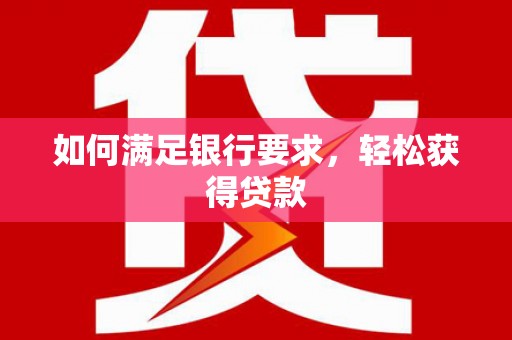 麻江如何满足银行要求，轻松获得贷款