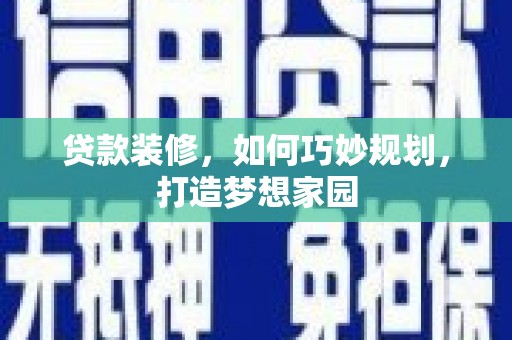 麻江贷款装修，如何巧妙规划，打造梦想家园