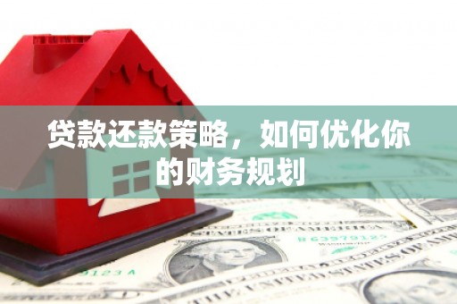 麻江贷款还款策略，如何优化你的财务规划
