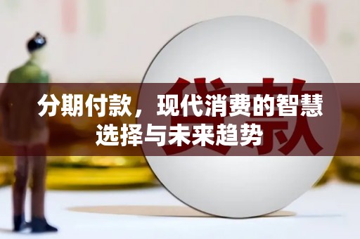 麻江分期付款，现代消费的智慧选择与未来趋势