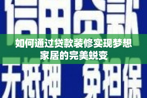 麻江如何通过贷款装修实现梦想家居的完美蜕变