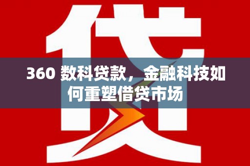 麻江360 数科贷款，金融科技如何重塑借贷市场