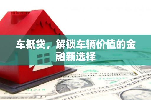 麻江车抵贷，解锁车辆价值的金融新选择