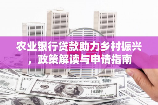 麻江农业银行贷款助力乡村振兴，政策解读与申请指南