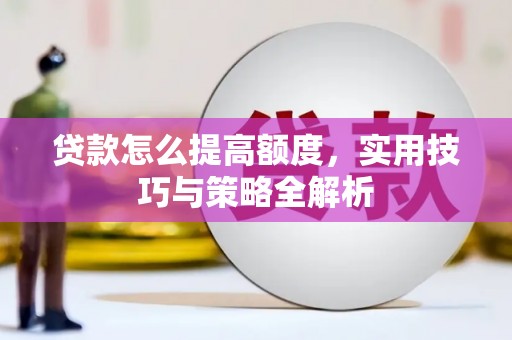 麻江贷款怎么提高额度，实用技巧与策略全解析
