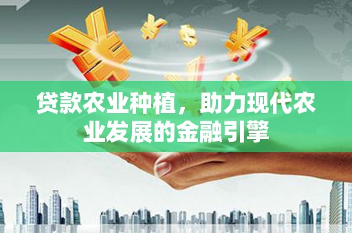 麻江贷款农业种植，助力现代农业发展的金融引擎