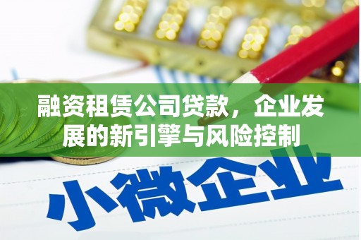 麻江融资租赁公司贷款，企业发展的新引擎与风险控制