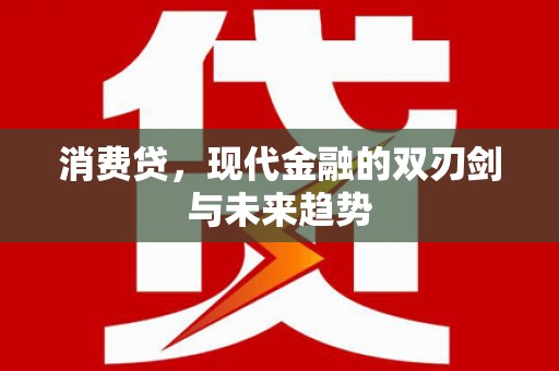 麻江消费贷，现代金融的双刃剑与未来趋势