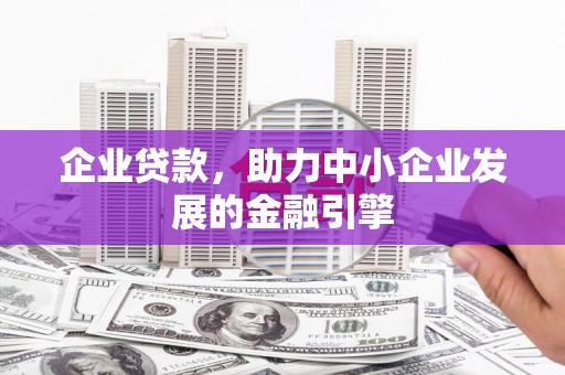 麻江企业贷款，助力中小企业发展的金融引擎