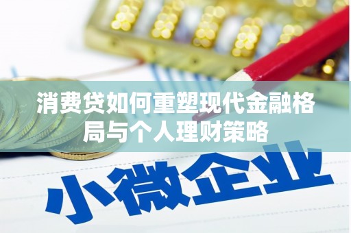 麻江消费贷如何重塑现代金融格局与个人理财策略