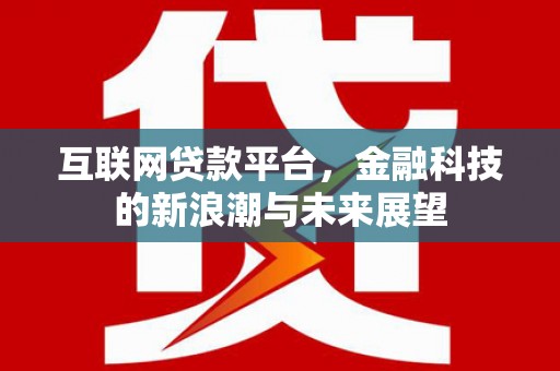 麻江互联网贷款平台，金融科技的新浪潮与未来展望