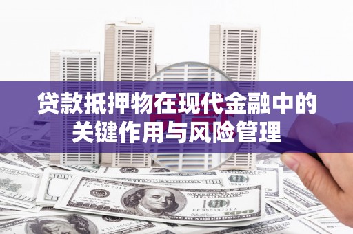 麻江贷款抵押物在现代金融中的关键作用与风险管理