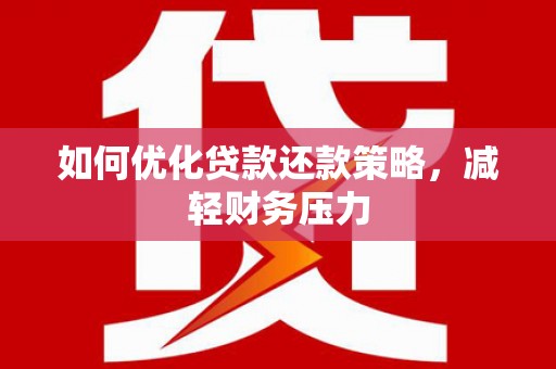 麻江如何优化贷款还款策略，减轻财务压力
