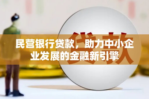 麻江民营银行贷款，助力中小企业发展的金融新引擎