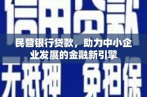 麻江民营银行贷款，助力中小企业发展的金融新引擎