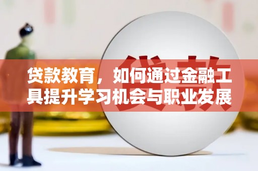 麻江贷款教育，如何通过金融工具提升学习机会与职业发展