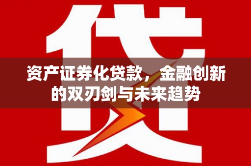 麻江资产证券化贷款，金融创新的双刃剑与未来趋势