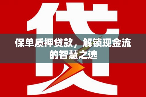 麻江保单质押贷款，解锁现金流的智慧之选
