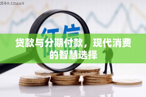 麻江贷款与分期付款，现代消费的智慧选择