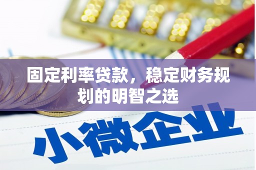 麻江固定利率贷款，稳定财务规划的明智之选