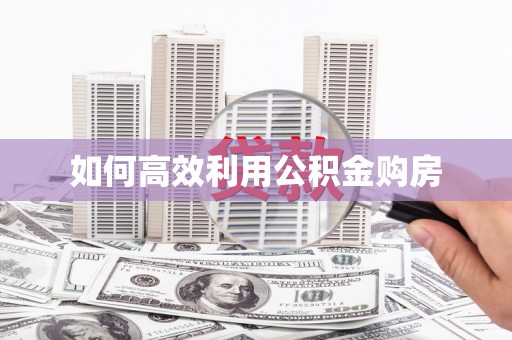 麻江如何高效利用公积金购房
