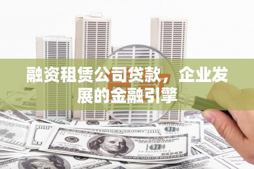 麻江融资租赁公司贷款，企业发展的金融引擎