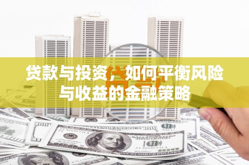 麻江贷款与投资，如何平衡风险与收益的金融策略