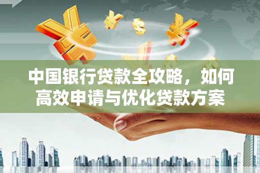 麻江中国银行贷款全攻略，如何高效申请与优化贷款方案