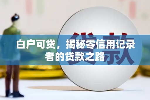 麻江白户可贷，揭秘零信用记录者的贷款之路