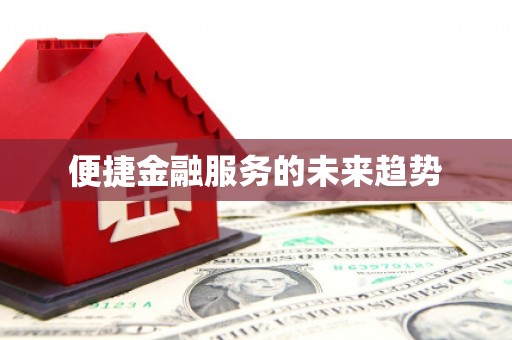 麻江便捷金融服务的未来趋势