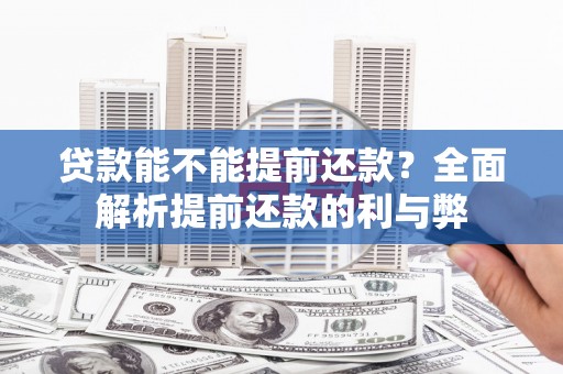 麻江贷款能不能提前还款？全面解析提前还款的利与弊