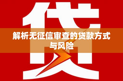 麻江解析无征信审查的贷款方式与风险