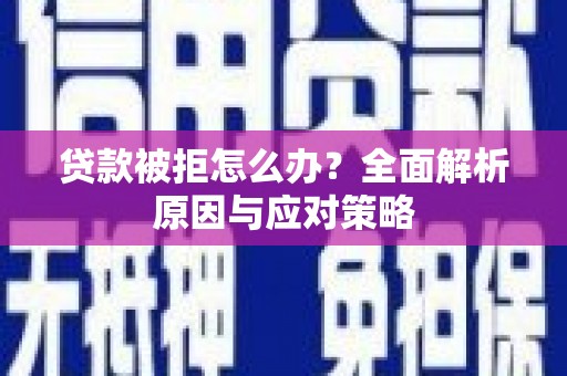 麻江贷款被拒怎么办？全面解析原因与应对策略