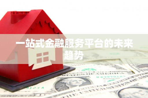 麻江一站式金融服务平台的未来趋势