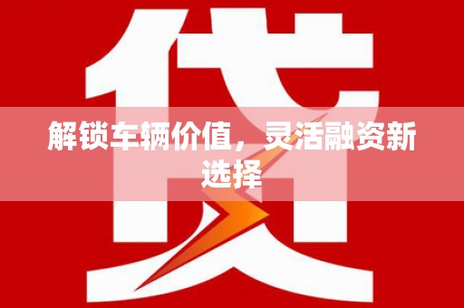 麻江解锁车辆价值，灵活融资新选择