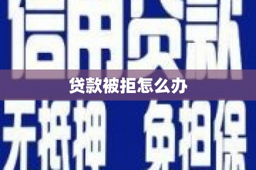 麻江贷款被拒怎么办