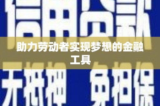 麻江助力劳动者实现梦想的金融工具